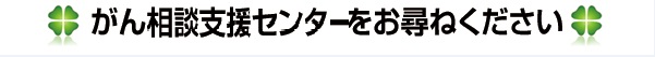 がん診療相談支援室をお尋ねください。