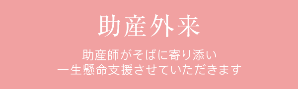 助産外来　助産師がそばに寄り添い一生懸命支援させていただきます