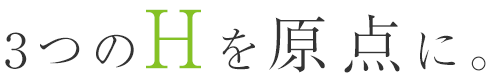 3つのHを原点に。