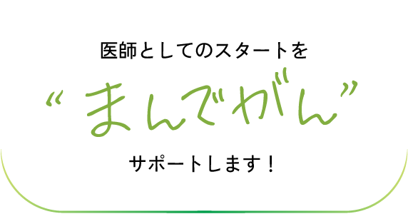 医師としてのスタートを”まんでがん”サポートします！