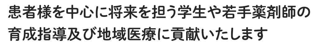 患者様を中心に将来を担う学生や若手薬剤師の育成指導及び地域医療に貢献いたします